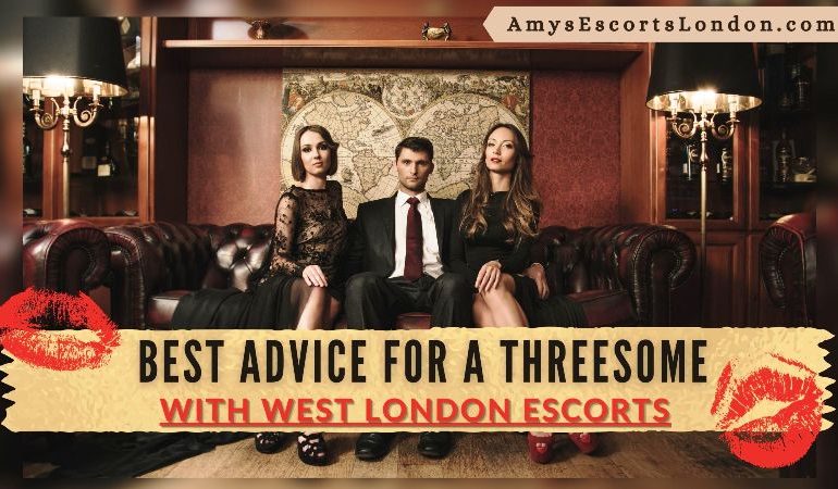 8 Best Advice for a Threesome with West London Escorts