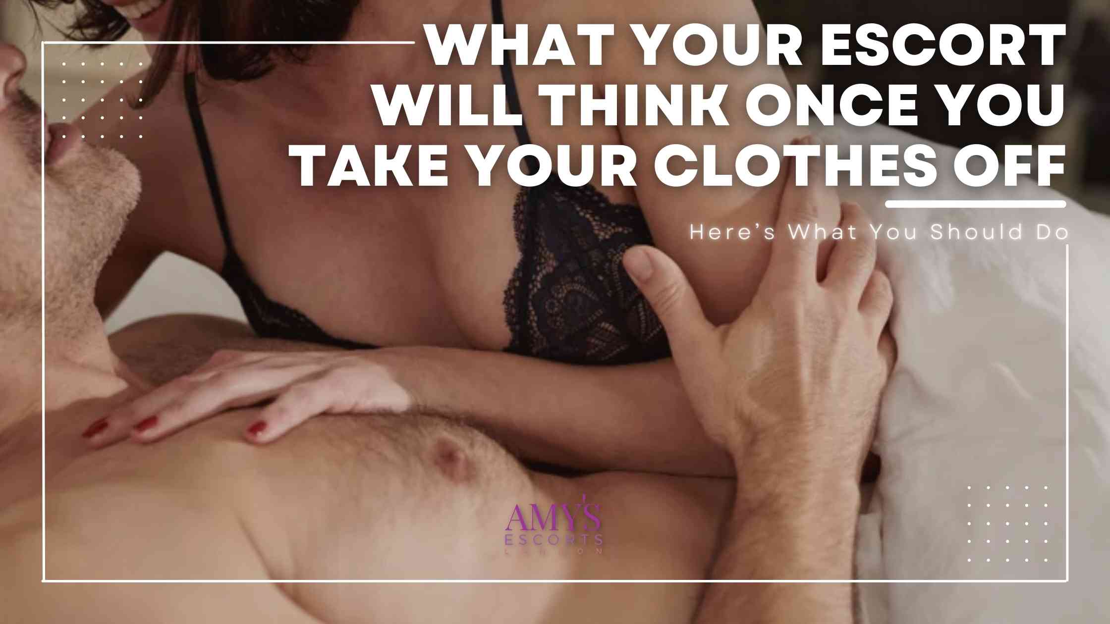 Afraid Of What Your Escort Will Think Once You Take Your Clothes Off? Here’s What You Should Do